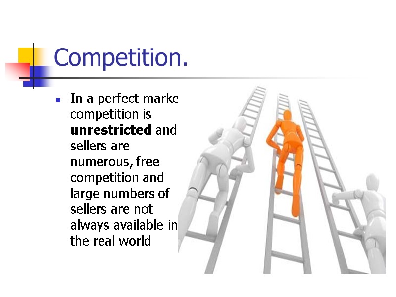 Competition. In a perfect market competition is unrestricted and sellers are numerous, free competition